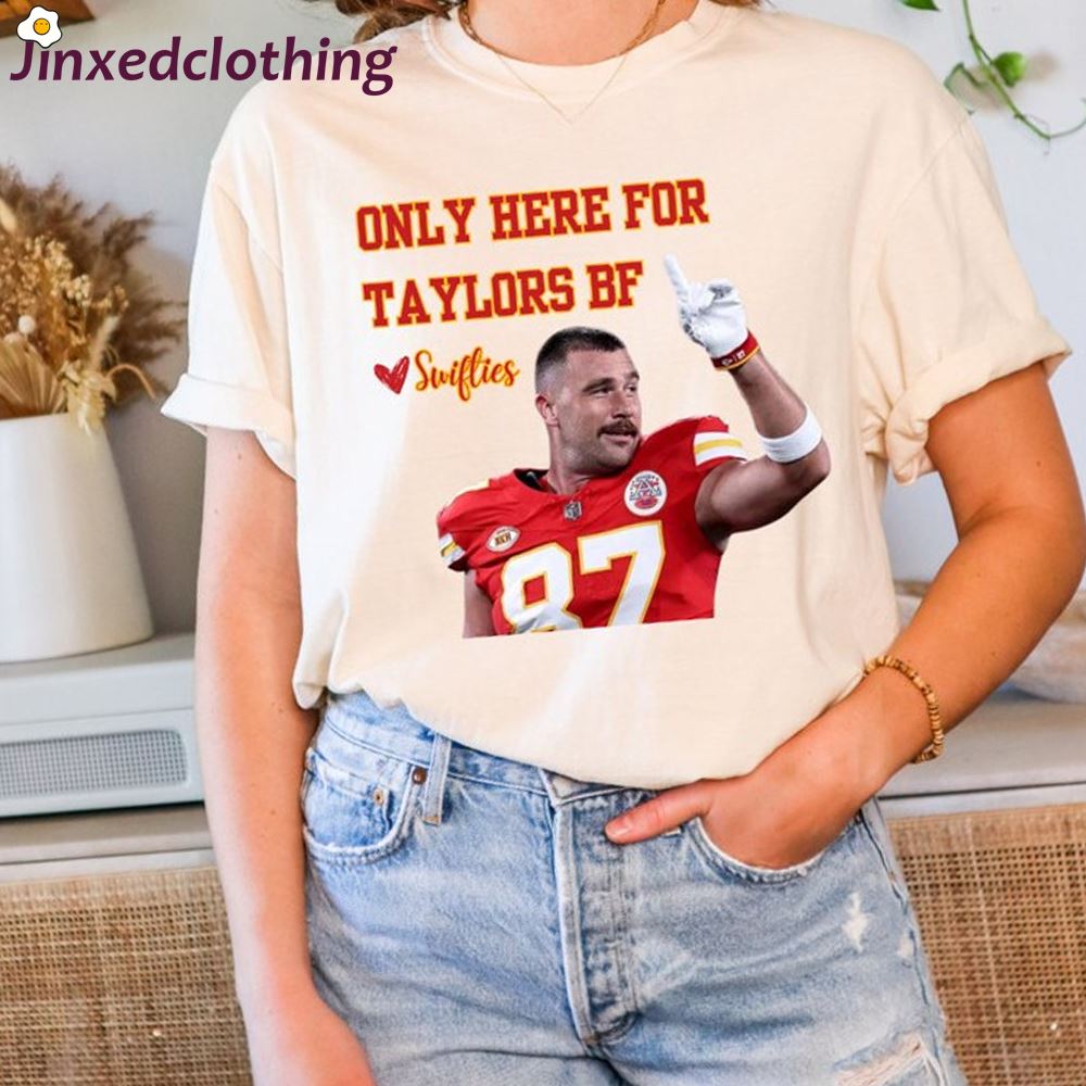 Official Only Here For Taylors Bf Travis Kelce Only Here For Taylors Bf T-shirt 